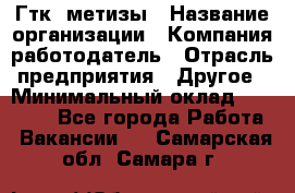 Гтк «метизы › Название организации ­ Компания-работодатель › Отрасль предприятия ­ Другое › Минимальный оклад ­ 25 000 - Все города Работа » Вакансии   . Самарская обл.,Самара г.